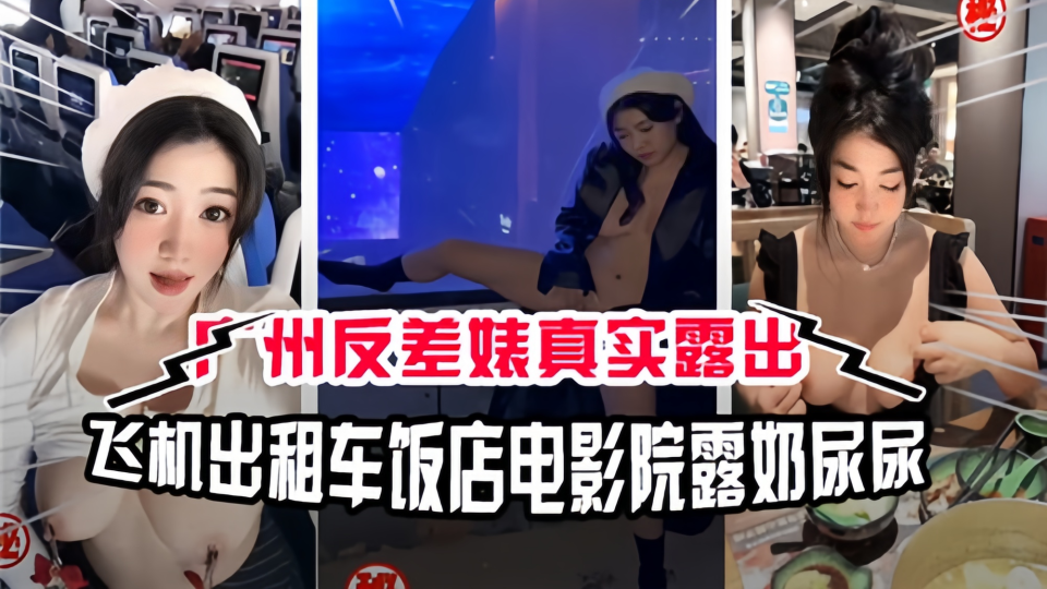 广州反差婊真实露出！飞机出租车饭店电影院露奶尿尿